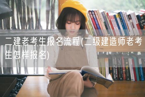 二建老考生报名流程 如何轻松完成老考生报