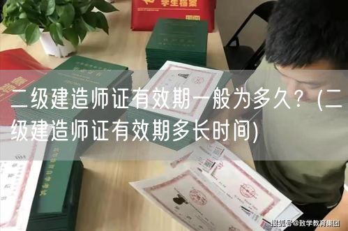 二级建造师证有效期一般为多久？ 二级建造