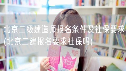 北京二级建造师报名条件及社保要求 报名是
