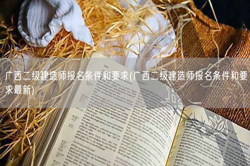 广西二级建造师报名条件和要求 最新政策解