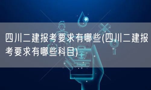 四川二建报考要求有哪些 考试科目详解