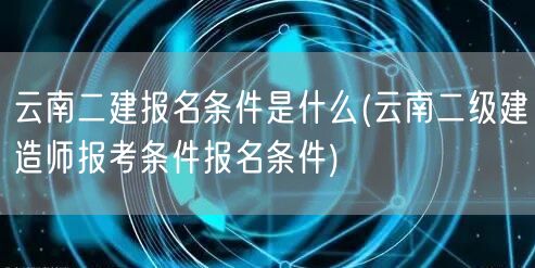 云南二建报名条件详解 → 云南二级建造师