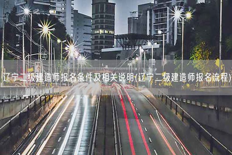 辽宁二级建造师报名条件及相关说明 报名步