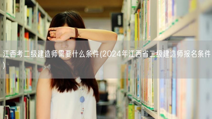 江西考二级建造师所需条件 2024年报名