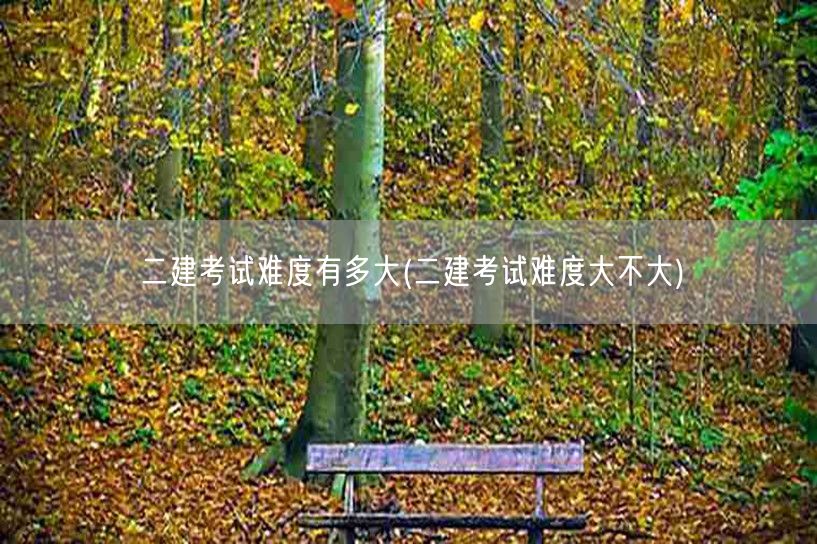 二建考试难度有多大 究竟难不难