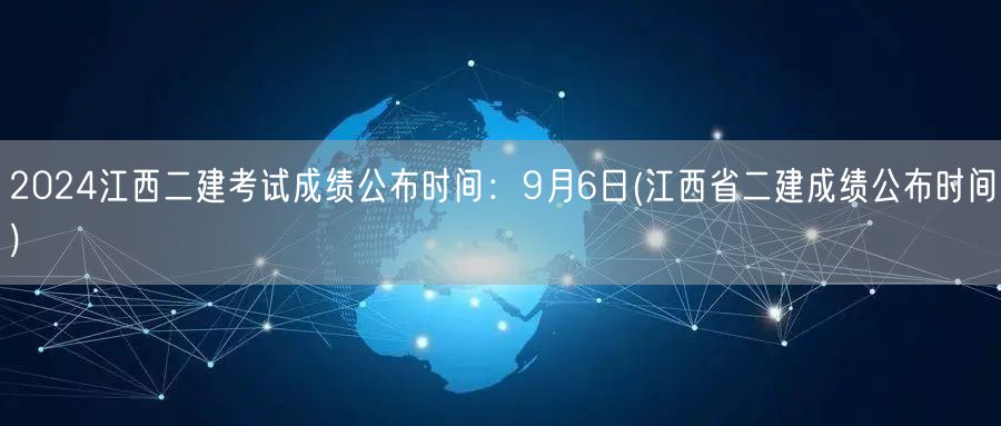 2024江西二建考试成绩公布时间：9月6