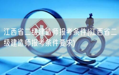 江西省二级建造师报考条件 报名须知