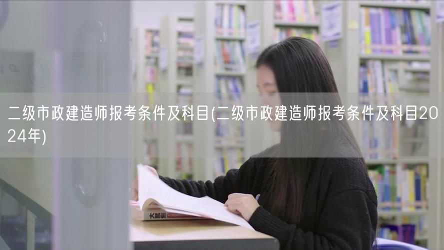 二级市政建造师报考条件及科目2024