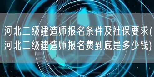 河北二级建造师报名条件社保及费用