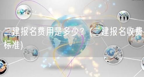 二建报名费用是多少？ 二建报考费用标准概
