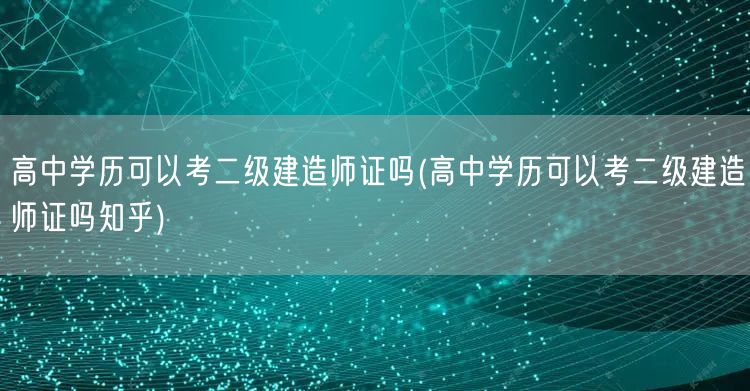 高中学历可以考二级建造师证吗 学历条件与