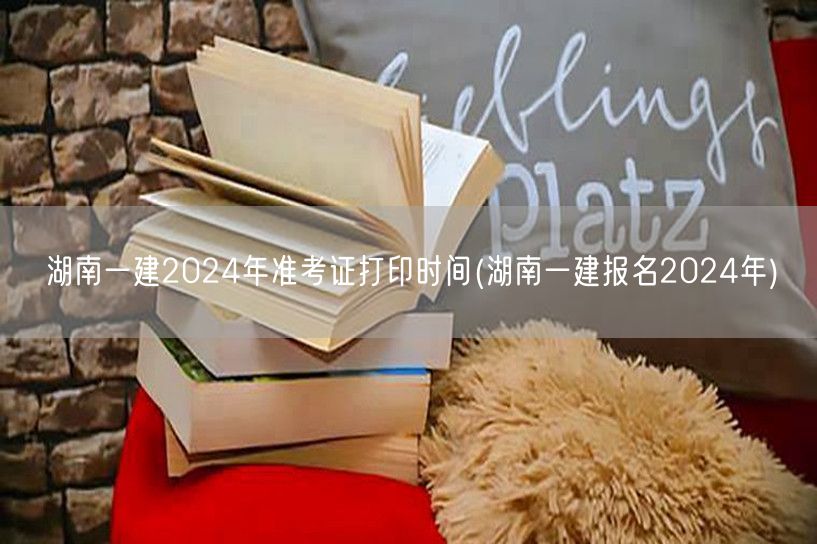 湖南一建2024报名及准考证打印时间