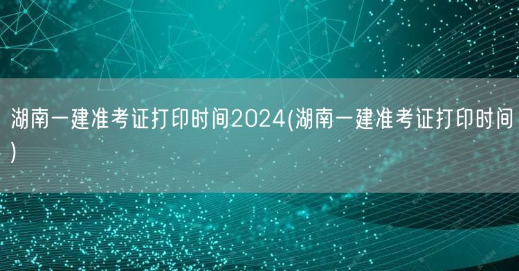 湖南一建2024准考证打印日期公布