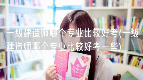 一级建造师易考专业推荐