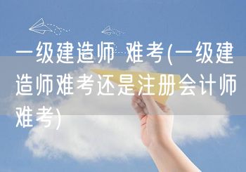 一级建造师与注册会计师难度对比