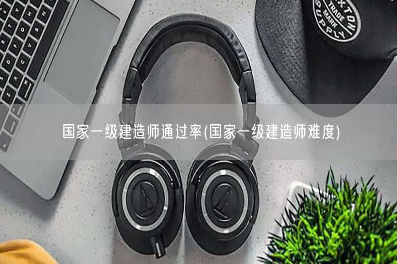 国家一级建造师通过率难度分析
