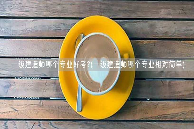 一级建造师易考专业推荐