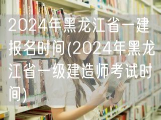 2024黑龙江一建报名及考试时间