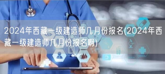 2024西藏一级建造师报名时间