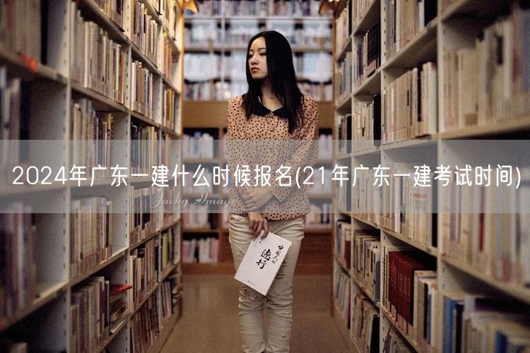 2024广东一建报名时间 参照21年考试