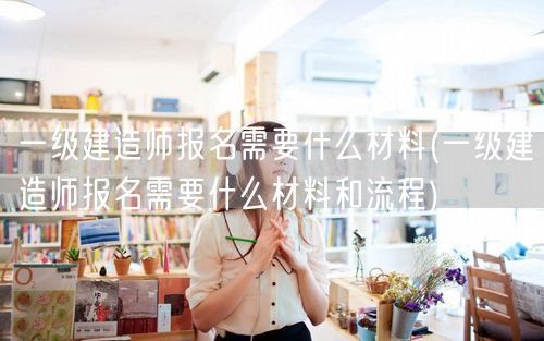 一级建造师报名材料流程详解