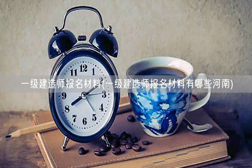 一级建造师报名材料河南清单