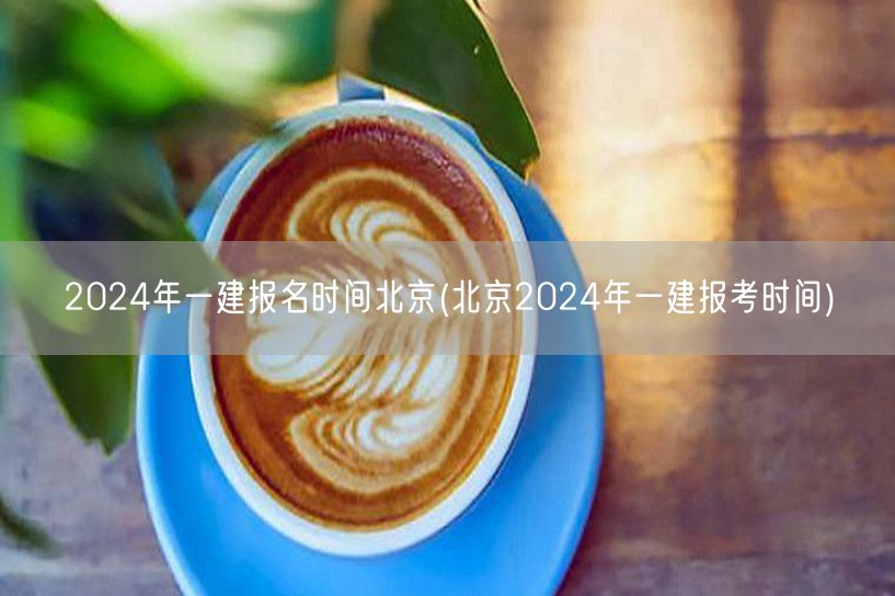 2024年北京一建报名时间公布