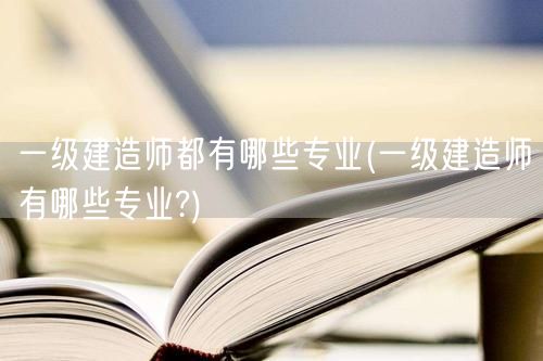 一级建造师专业概览及选择指南