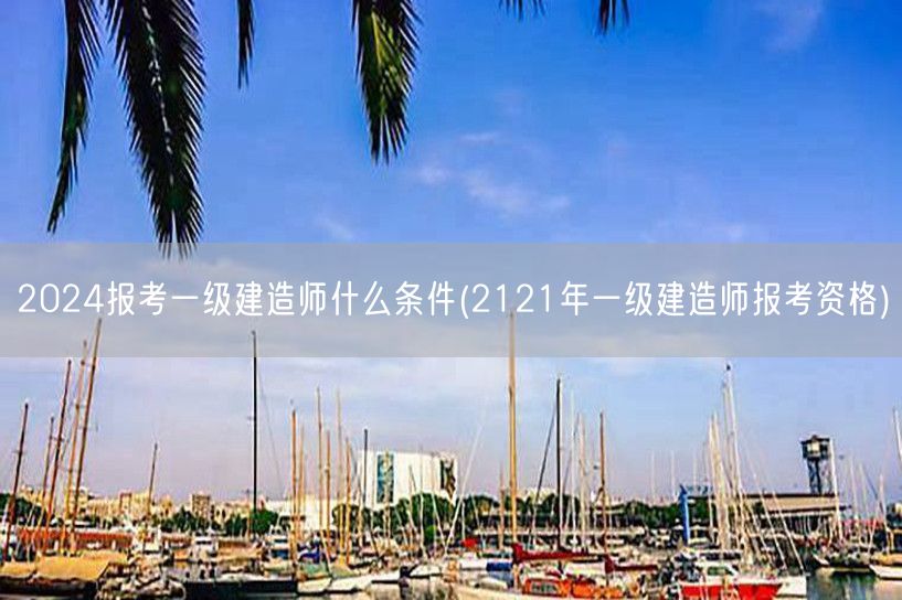 2024一级建造师报考条件 资格详解