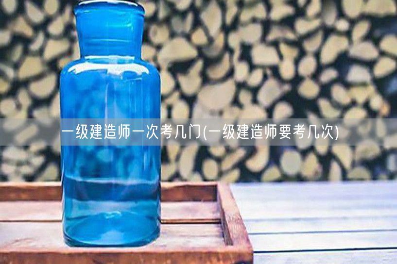 一级建造师一次考几门需考几次