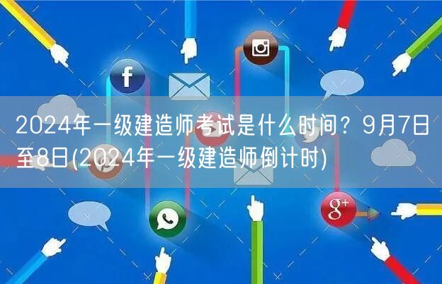 2024一级建造师考试时间9月7-8日倒