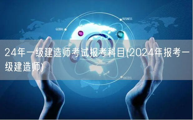 2024一级建造师考试科目及报考指南