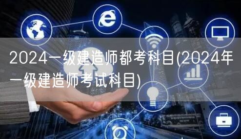 2024一级建造师考试科目全览