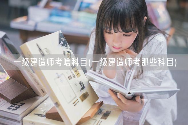一级建造师考试科目详解