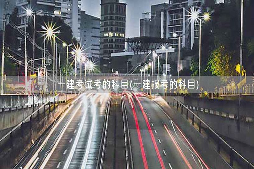一建考试科目全解析及报考指南