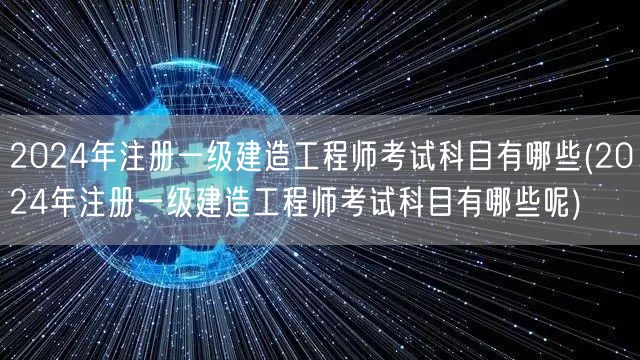 2024年一级建造师考试科目详解