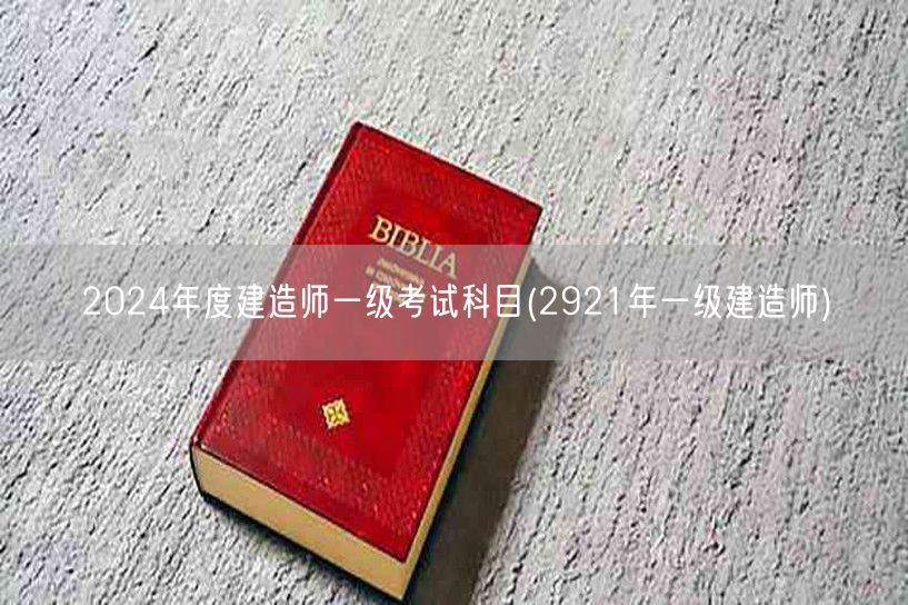 2024一级建造师考试科目及2921年真