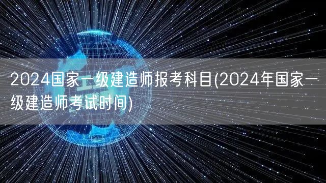 2024一级建造师报考科目及考试时间