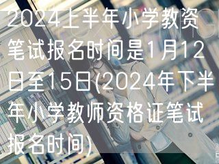 2024上半年小学教资报名1.12-15