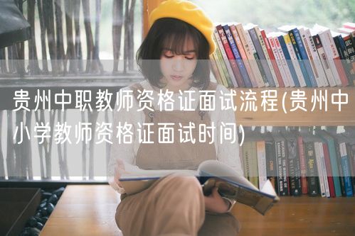 贵州中职面试流程&中小学面试时间