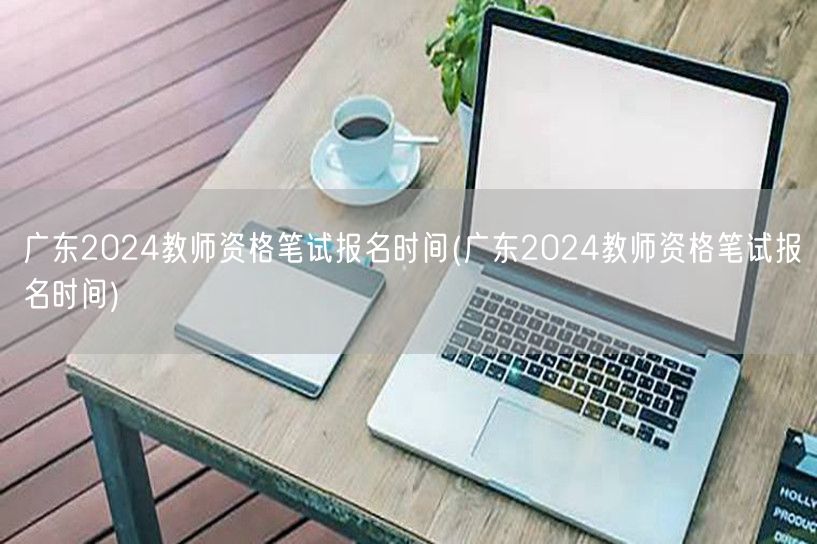 广东2024教师资格笔试报名时间及流程