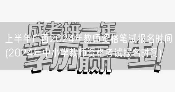 上半年广西2024教师资格笔试报名时间及