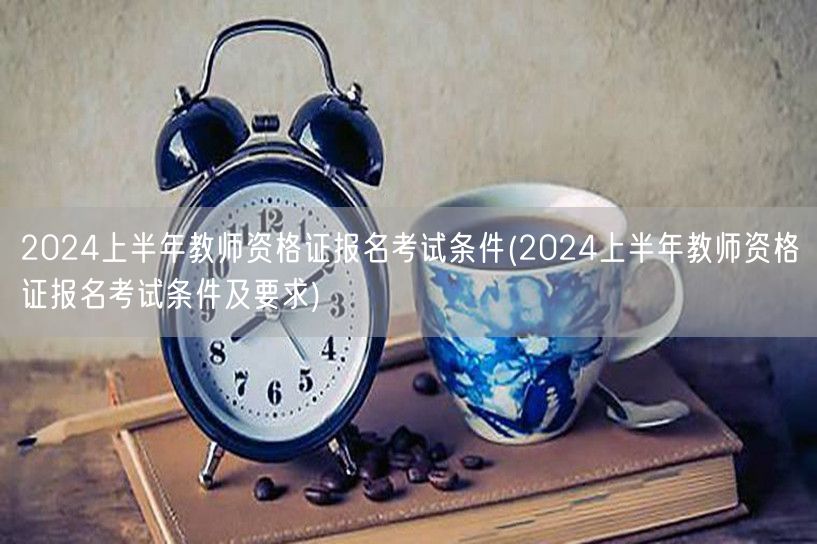 2024上半年教师资格证报名考试条件要求