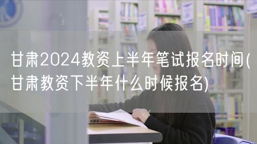 甘肃2024教资上半年报名及下半年报名预