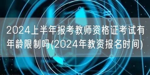 2024上半年教资报考年龄限制及报名时间