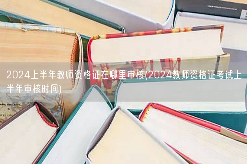 2024上半年教师资格证审核地点及时间