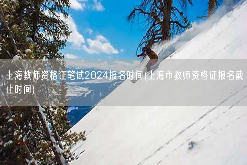 上海教师资格证笔试2024报名及截止时间