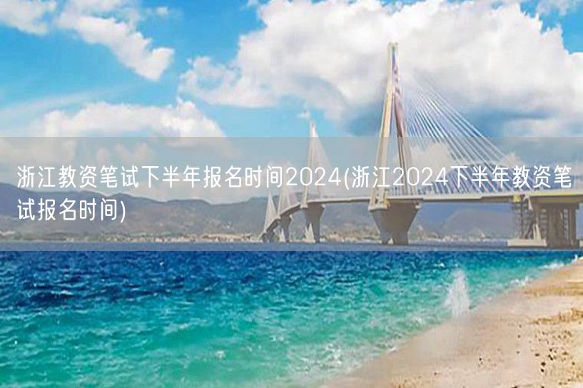 浙江教资下半年笔试报名2024时间公告