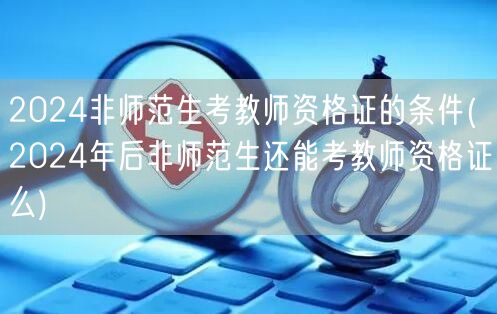 2024非师范生考教资条件及资格解析