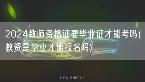 2024教师资格证报考需毕业证吗（毕业要